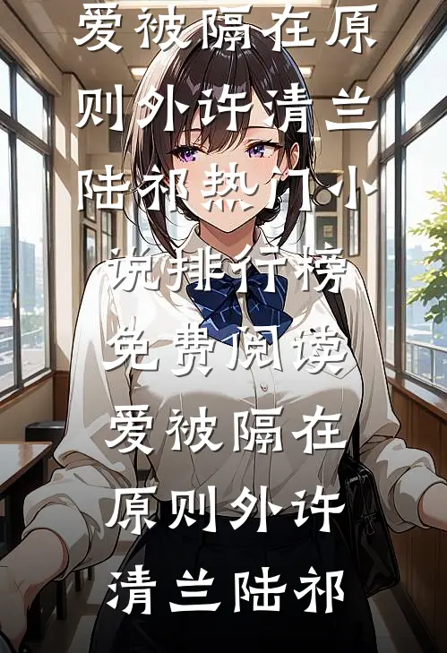 爱被隔在原则外许清兰陆祁热门小说排行榜_免费阅读爱被隔在原则外(许清兰陆祁)
