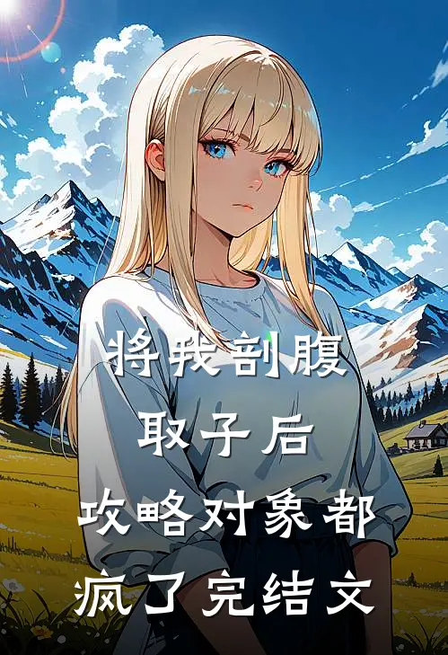 将我剖腹取子后，攻略对象都疯了完结文