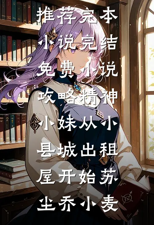 攻略精神小妹从小县城出租屋开始苏尘乔小麦推荐完本小说_完结免费小说攻略精神小妹从小县城出租屋开始(苏尘乔小麦)