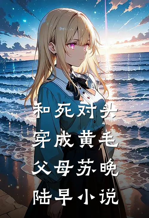 和死对头穿成黄毛父母苏晚陆早小说