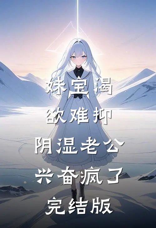 妹宝渴欲难抑，阴湿老公兴奋疯了完结版