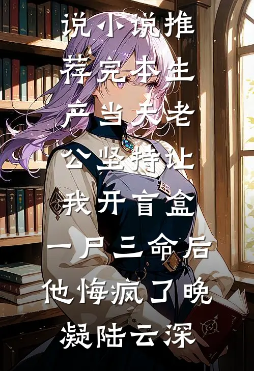 生产当天老公坚持让我开盲盒，一尸三命后他悔疯了晚凝陆云深免费完结小说_小说推荐完本生产当天老公坚持让我开盲盒，一尸三命后他悔疯了(晚凝陆云深)