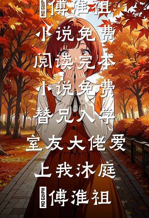 替兄入学，室友大佬爱上我(沐庭祎傅淮祖)小说免费阅读_完本小说免费替兄入学，室友大佬爱上我沐庭祎傅淮祖