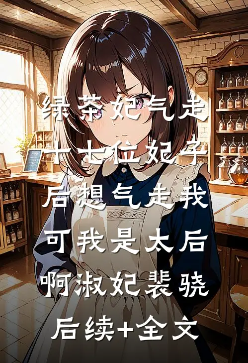 绿茶妃气走十七位妃子后想气走我，可我是太后啊淑妃裴骁后续+全文