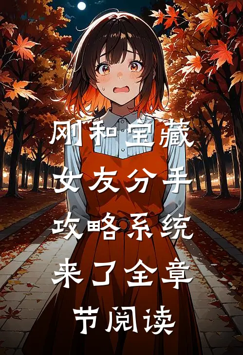 刚和宝藏女友分手，攻略系统来了全章节阅读