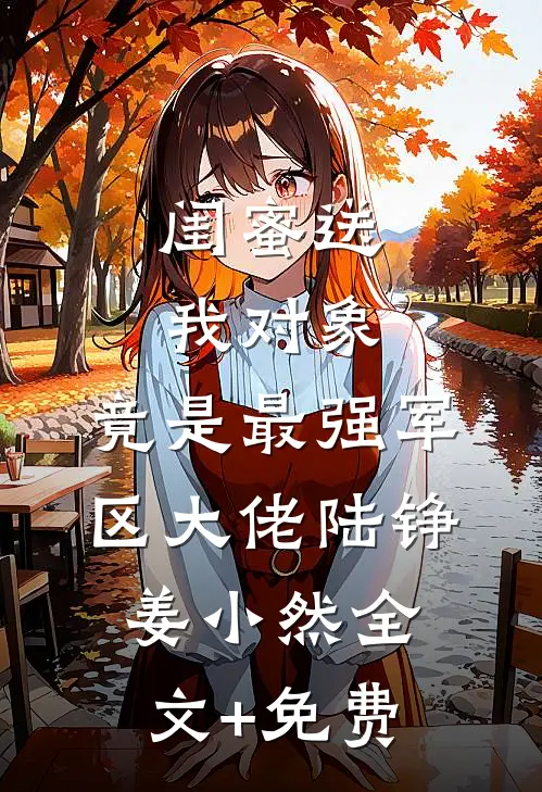 闺蜜送我对象：竟是最强军区大佬陆铮姜小然全文+免费