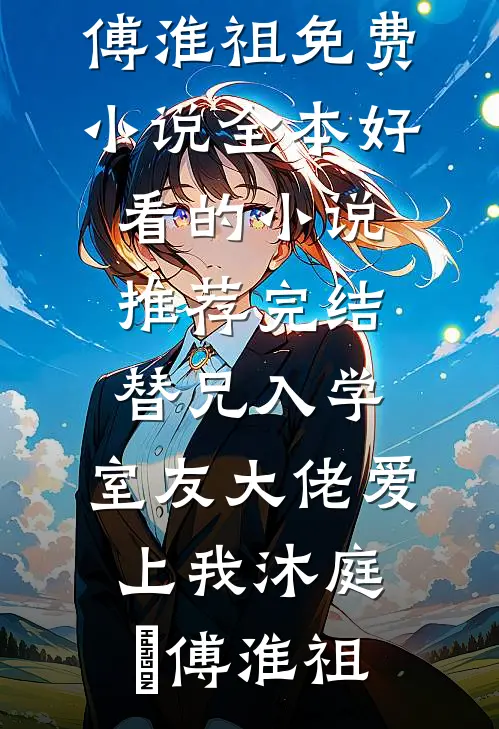 替兄入学，室友大佬爱上我(沐庭祎傅淮祖)免费小说全本_好看的小说推荐完结替兄入学，室友大佬爱上我(沐庭祎傅淮祖)