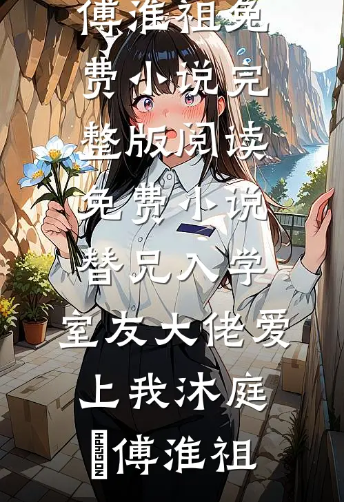 替兄入学，室友大佬爱上我沐庭祎傅淮祖免费小说完整版_阅读免费小说替兄入学，室友大佬爱上我(沐庭祎傅淮祖)