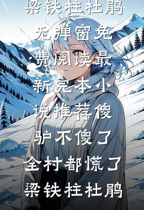 傻驴不傻了，全村都慌了梁铁柱杜鹃无弹窗免费阅读_最新完本小说推荐傻驴不傻了，全村都慌了(梁铁柱杜鹃)