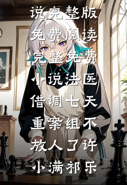 法医：借调七天，重案组不放人了许小满祁乐小说完整版免费阅读_完整免费小说法医：借调七天，重案组不放人了许小满祁乐