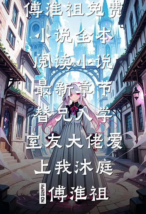 替兄入学，室友大佬爱上我(沐庭祎傅淮祖)免费小说全本阅读_小说最新章节替兄入学，室友大佬爱上我(沐庭祎傅淮祖)