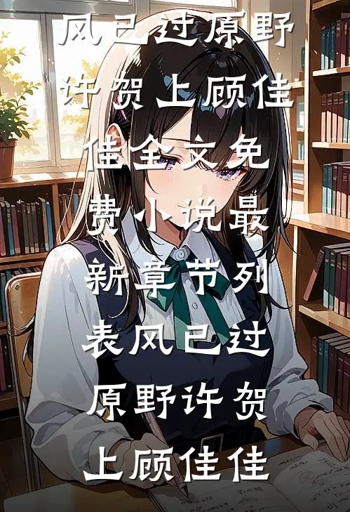 风已过原野许贺上顾佳佳全文免费小说_最新章节列表风已过原野(许贺上顾佳佳)