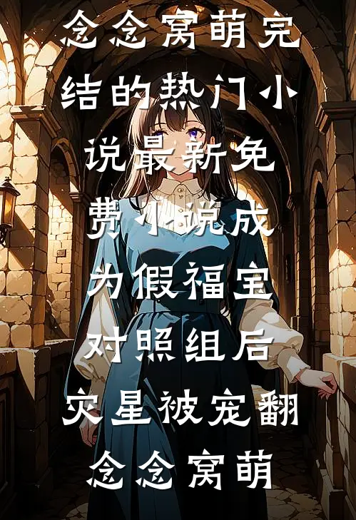成为假福宝对照组后，灾星被宠翻念念窝萌完结的热门小说_最新免费小说成为假福宝对照组后，灾星被宠翻(念念窝萌)