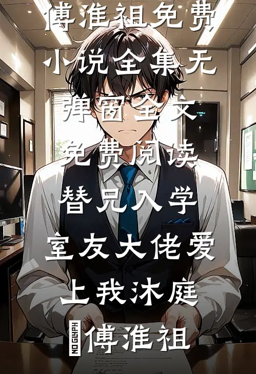 替兄入学，室友大佬爱上我沐庭祎傅淮祖免费小说全集_无弹窗全文免费阅读替兄入学，室友大佬爱上我(沐庭祎傅淮祖)