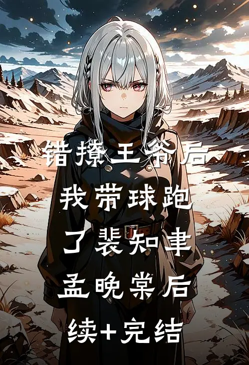 错撩王爷后，我带球跑了裴知聿孟晚棠后续+完结
