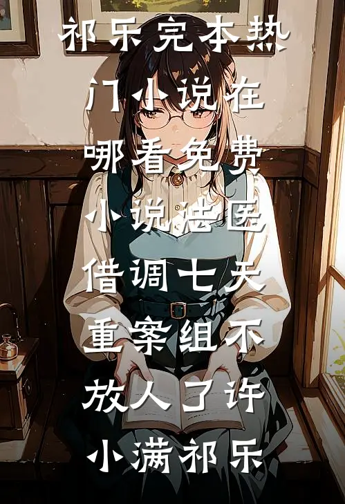 法医：借调七天，重案组不放人了(许小满祁乐)完本热门小说_在哪看免费小说法医：借调七天，重案组不放人了许小满祁乐