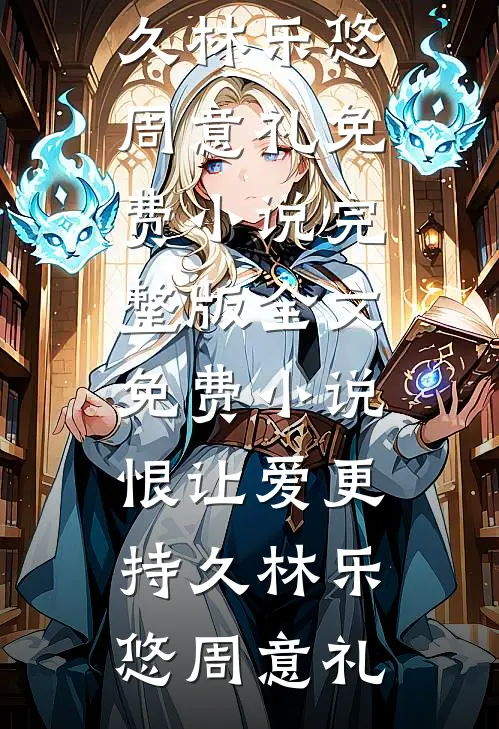 恨让爱更持久(林乐悠周意礼)免费小说完整版_全文免费小说恨让爱更持久(林乐悠周意礼)