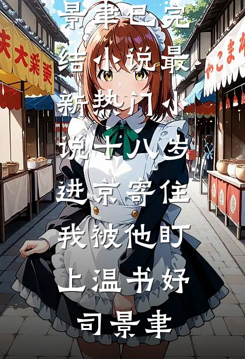 十八岁进京寄住，我被他盯上温书妤司景聿已完结小说_最新热门小说十八岁进京寄住，我被他盯上(温书妤司景聿)