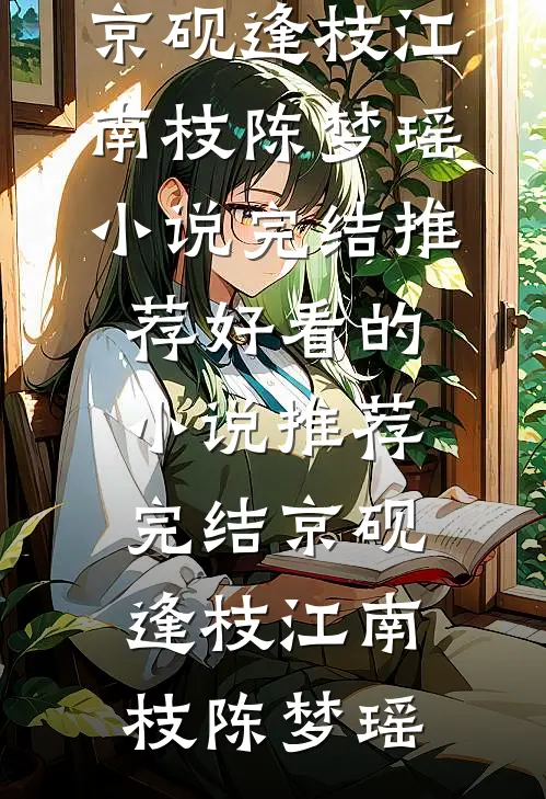 京砚逢枝江南枝陈梦瑶小说完结推荐_好看的小说推荐完结京砚逢枝(江南枝陈梦瑶)