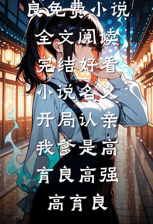 名义：开局认亲，我爹是高育良高强高育良免费小说全文阅读_完结好看小说名义：开局认亲，我爹是高育良高强高育良
