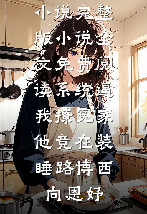 系统逼我撩冤家，他竟在装睡路博西向恩妤全本完结小说_完整版小说全文免费阅读系统逼我撩冤家，他竟在装睡(路博西向恩妤)