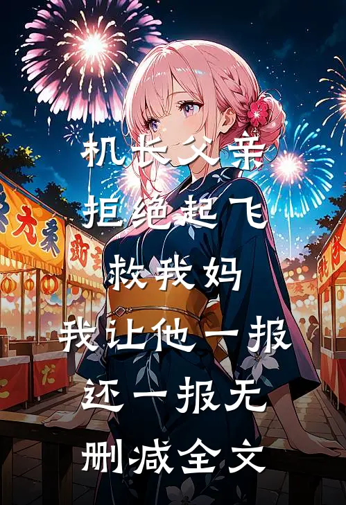 机长父亲拒绝起飞救我妈，我让他一报还一报无删减全文