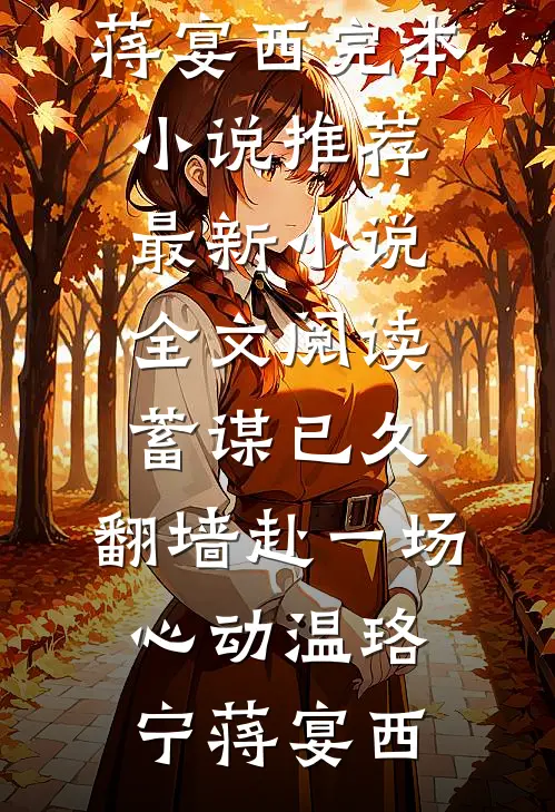 蓄谋已久，翻墙赴一场心动温珞宁蒋宴西完本小说推荐_最新小说全文阅读蓄谋已久，翻墙赴一场心动温珞宁蒋宴西