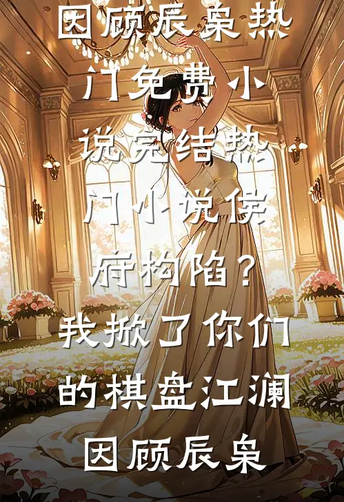 侯府构陷？我掀了你们的棋盘江澜因顾辰枭热门免费小说_完结热门小说侯府构陷？我掀了你们的棋盘(江澜因顾辰枭)