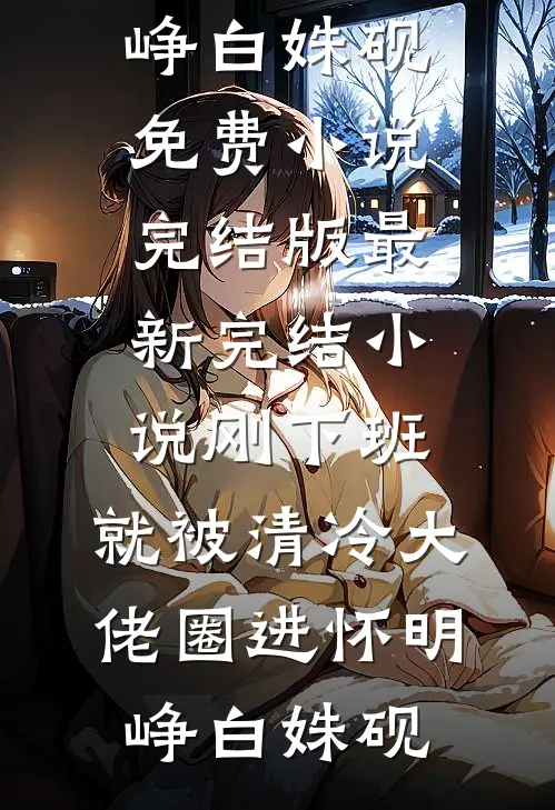 刚下班，就被清冷大佬圈进怀明峥白姝砚免费小说完结版_最新完结小说刚下班，就被清冷大佬圈进怀(明峥白姝砚)