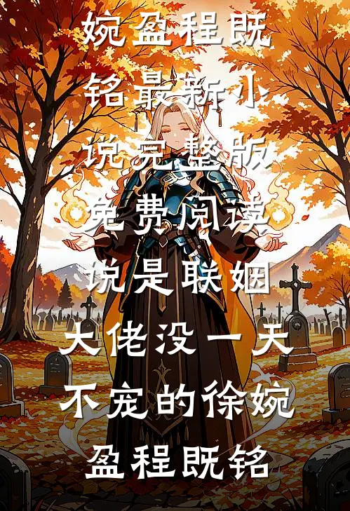 说是联姻，大佬没一天不宠的徐婉盈程既铭最新小说_完整版免费阅读说是联姻，大佬没一天不宠的徐婉盈程既铭