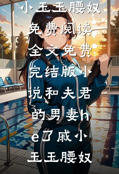 和夫君的男妻he了(戚小玉玉腰奴)免费阅读全文_免费完结版小说和夫君的男妻he了(戚小玉玉腰奴)