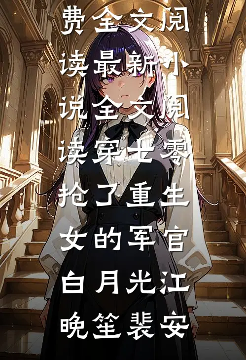 穿七零，抢了重生女的军官白月光(江晚笙裴安)完整版免费全文阅读_最新小说全文阅读穿七零，抢了重生女的军官白月光(江晚笙裴安)