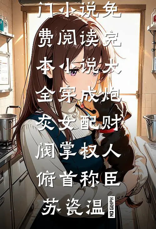 穿成炮灰女配财阀掌权人俯首称臣苏瓷温璟热门小说免费阅读_完本小说大全穿成炮灰女配财阀掌权人俯首称臣苏瓷温璟