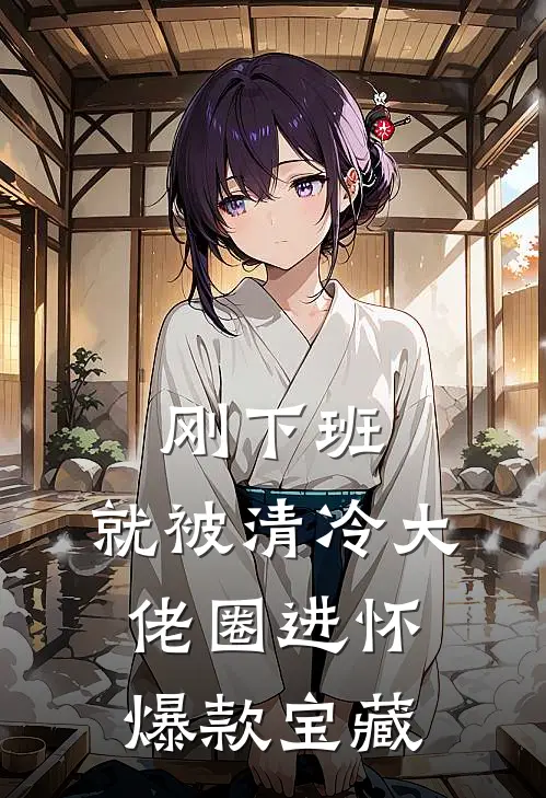 刚下班，就被清冷大佬圈进怀爆款宝藏