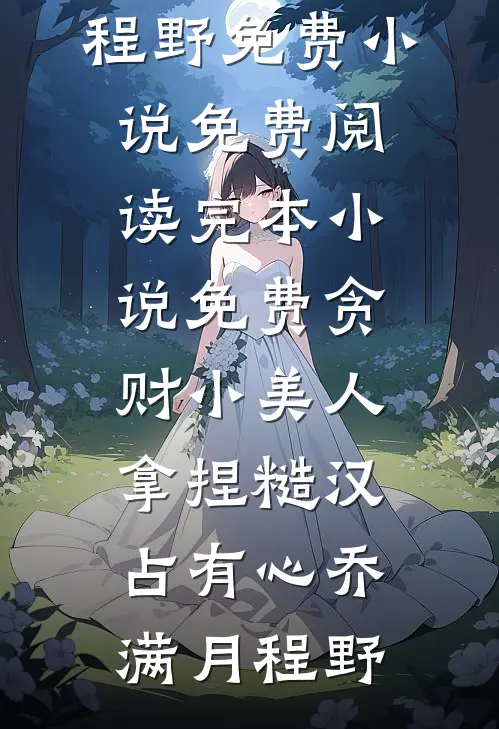 贪财小美人，拿捏糙汉占有心乔满月程野免费小说免费阅读_完本小说免费贪财小美人，拿捏糙汉占有心(乔满月程野)