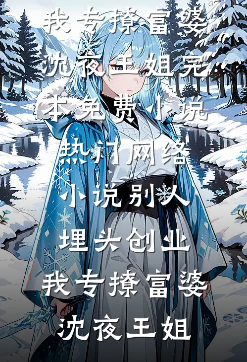别人埋头创业，我专撩富婆沈夜王姐完本免费小说_热门网络小说别人埋头创业，我专撩富婆沈夜王姐