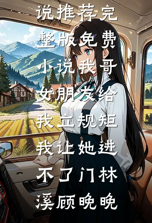 我哥女朋友给我立规矩，我让她进不了门(林溪顾晚晚)最新完结小说推荐_完整版免费小说我哥女朋友给我立规矩，我让她进不了门(林溪顾晚晚)