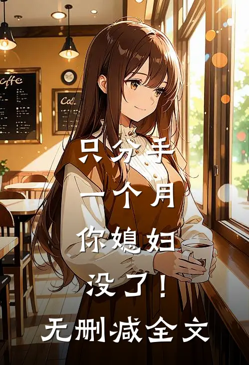 只分手一个月，你媳妇没了！无删减全文