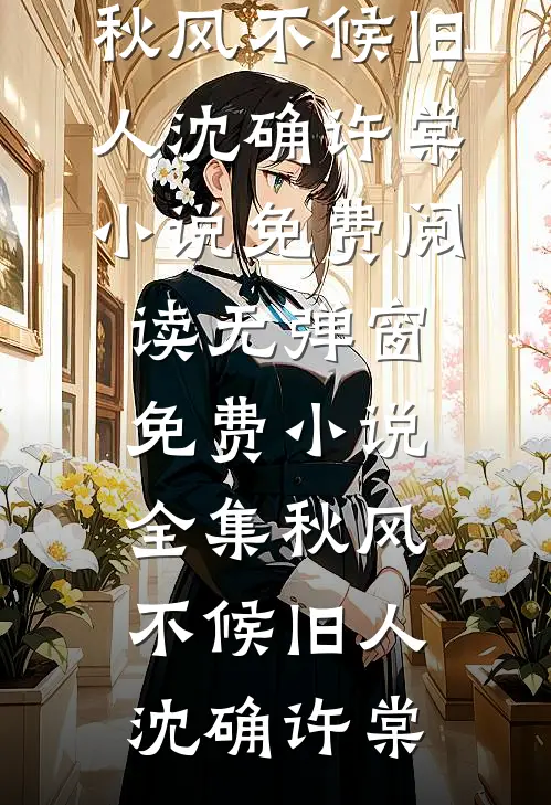 秋风不候旧人(沈确许棠)小说免费阅读无弹窗_免费小说全集秋风不候旧人沈确许棠