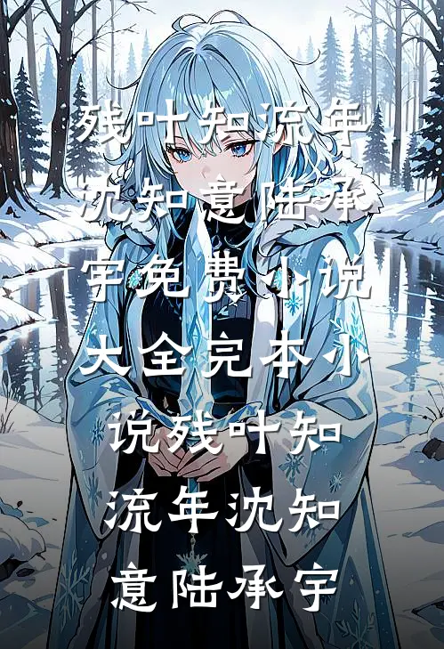 残叶知流年沈知意陆承宇免费小说大全_完本小说残叶知流年沈知意陆承宇