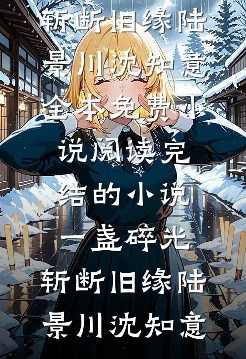 一盏碎光，斩断旧缘陆景川沈知意全本免费小说阅读_完结的小说一盏碎光，斩断旧缘(陆景川沈知意)