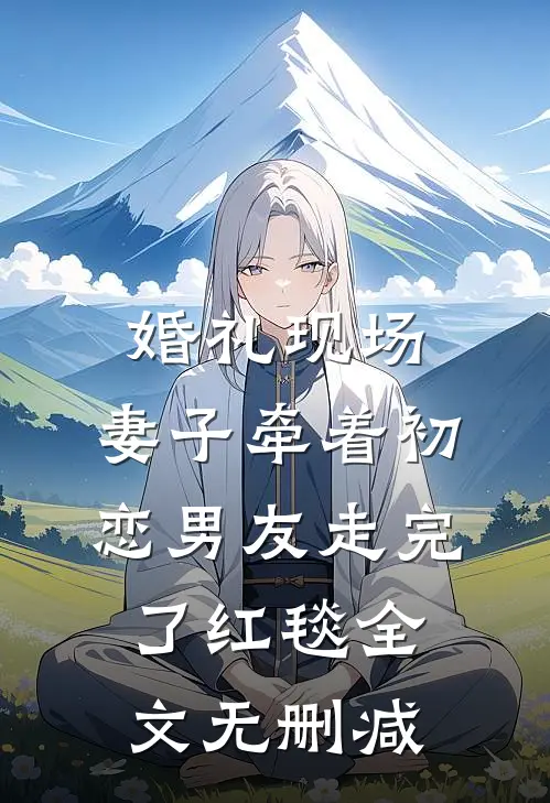 婚礼现场，妻子牵着初恋男友走完了红毯全文无删减