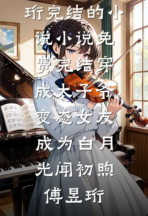 穿成太子爷变态女友，成为白月光(闻初煦傅昱珩)完结的小说_小说免费完结穿成太子爷变态女友，成为白月光(闻初煦傅昱珩)
