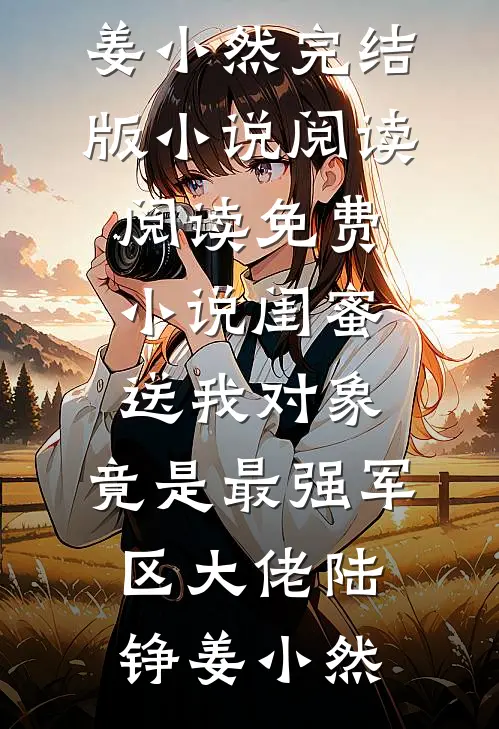 闺蜜送我对象：竟是最强军区大佬陆铮姜小然完结版小说阅读_阅读免费小说闺蜜送我对象：竟是最强军区大佬(陆铮姜小然)