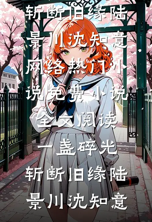 一盏碎光，斩断旧缘(陆景川沈知意)网络热门小说_免费小说全文阅读一盏碎光，斩断旧缘陆景川沈知意