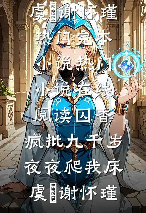 囚香：疯批九千岁夜夜爬我床(虞妱谢怀瑾)热门完本小说_热门小说在线阅读囚香：疯批九千岁夜夜爬我床虞妱谢怀瑾