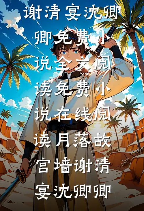 月落故宫墙(谢清宴沈卿卿)免费小说全文阅读_免费小说在线阅读月落故宫墙谢清宴沈卿卿