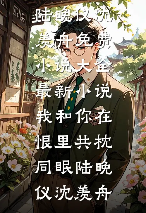 我和你在恨里共枕同眠(陆晚仪沈羡舟)免费小说大全_最新小说我和你在恨里共枕同眠陆晚仪沈羡舟
