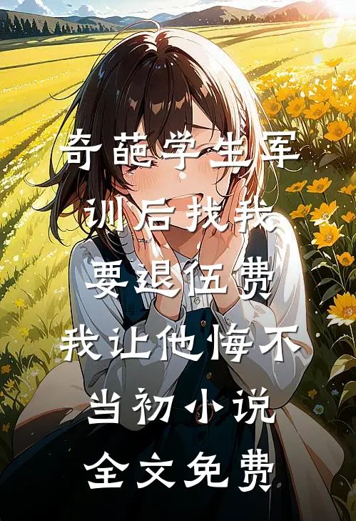 奇葩学生军训后找我要退伍费，我让他悔不当初小说全文免费