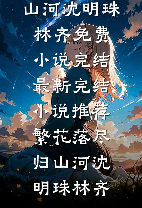 繁花落尽归山河(沈明珠林齐)免费小说完结_最新完结小说推荐繁花落尽归山河沈明珠林齐